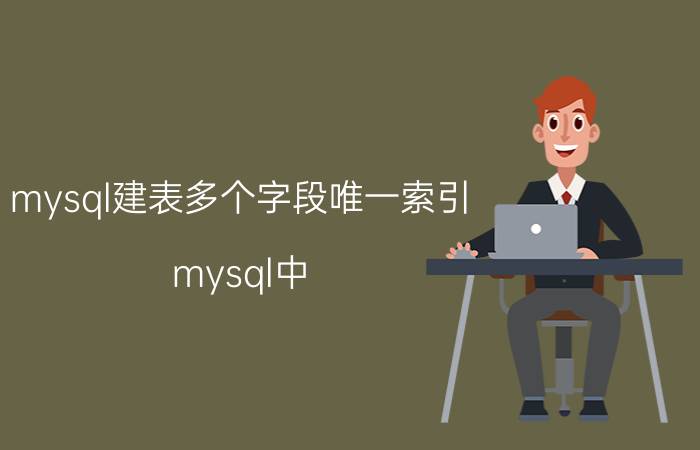 mysql建表多个字段唯一索引 mysql中，分表查询和索引查询哪个更快？